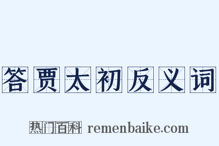 答贾太初反义词是什么意思的图片